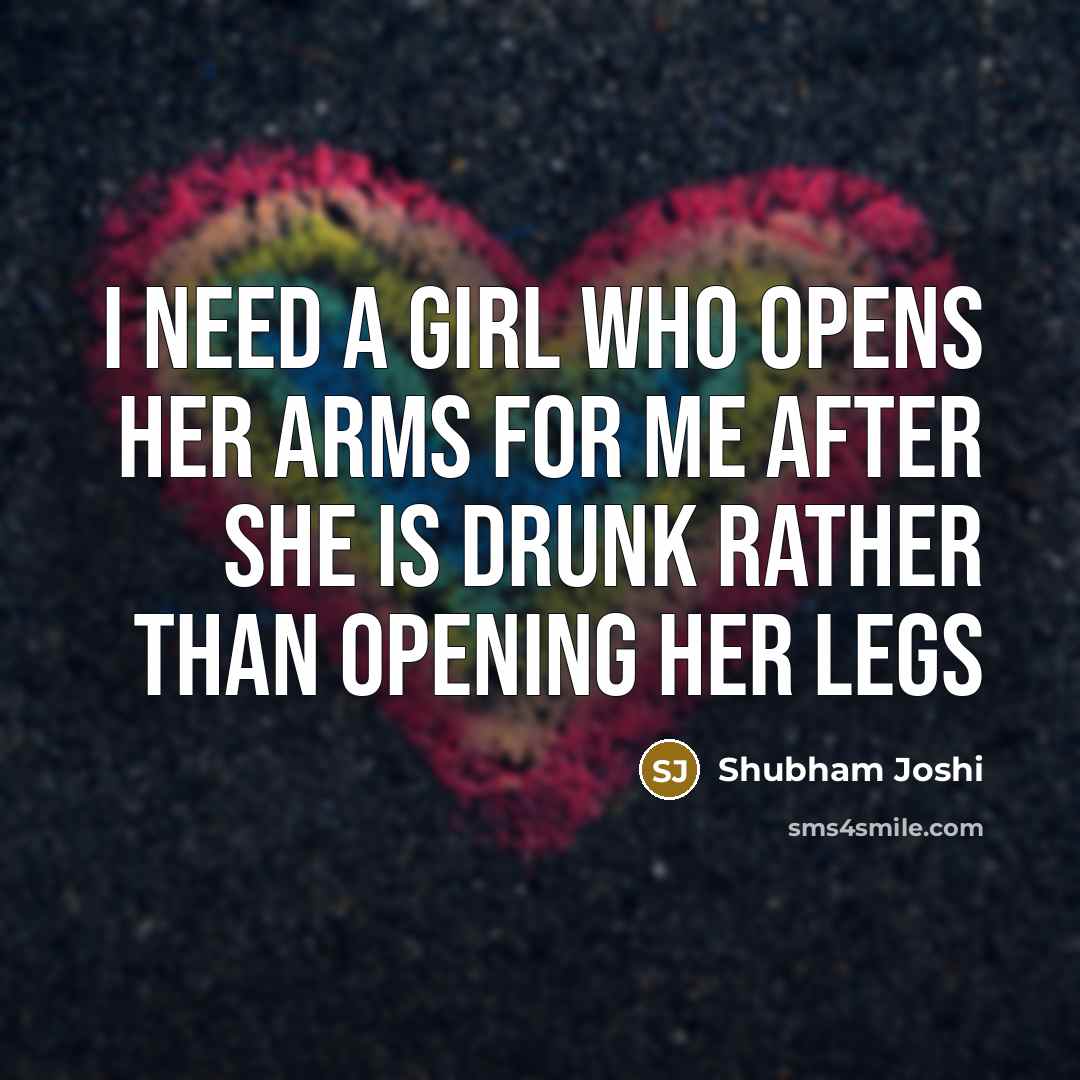 “I need a girl who opens her arms for me after she is drunk rather than opening her legs” quote by Shubham Joshi