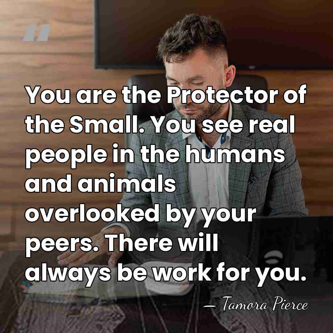 You are the Protector of the Small. You see real people in&hellip; - Tamora Pierce