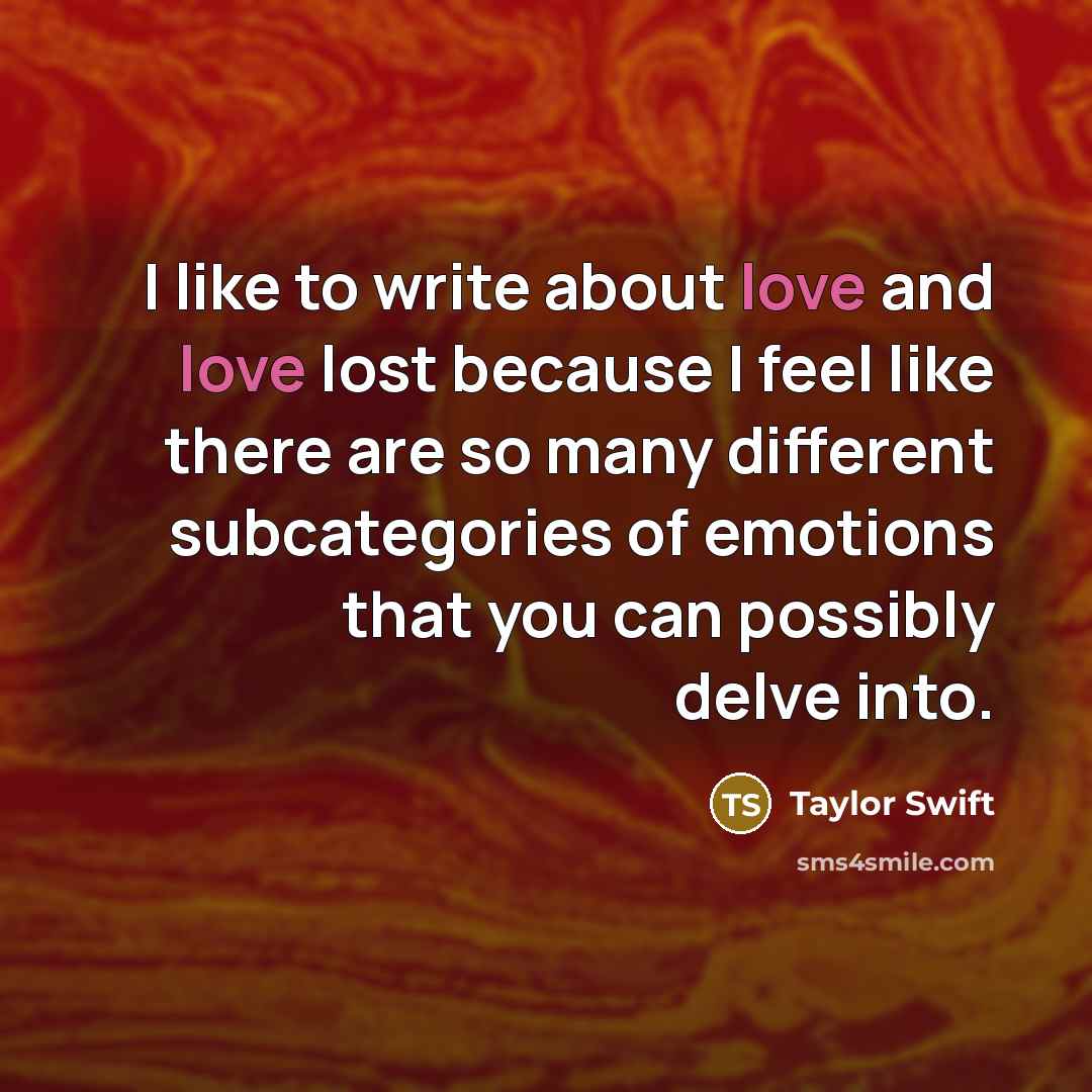 “I like to write about love and love lost because…” quote by Taylor Swift