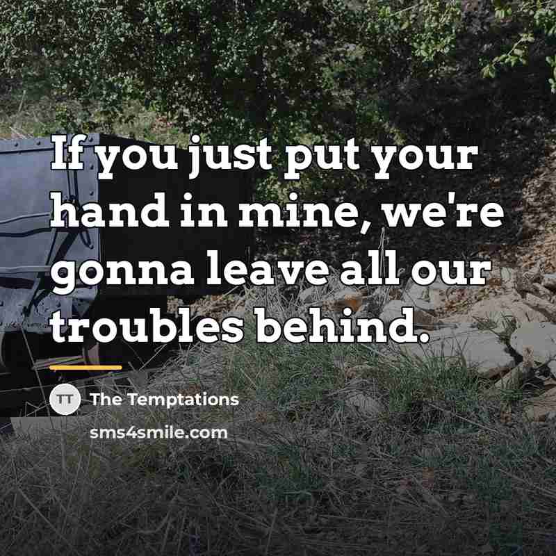 “If you just put your hand in mine, we're gonna…” quote by The Temptations