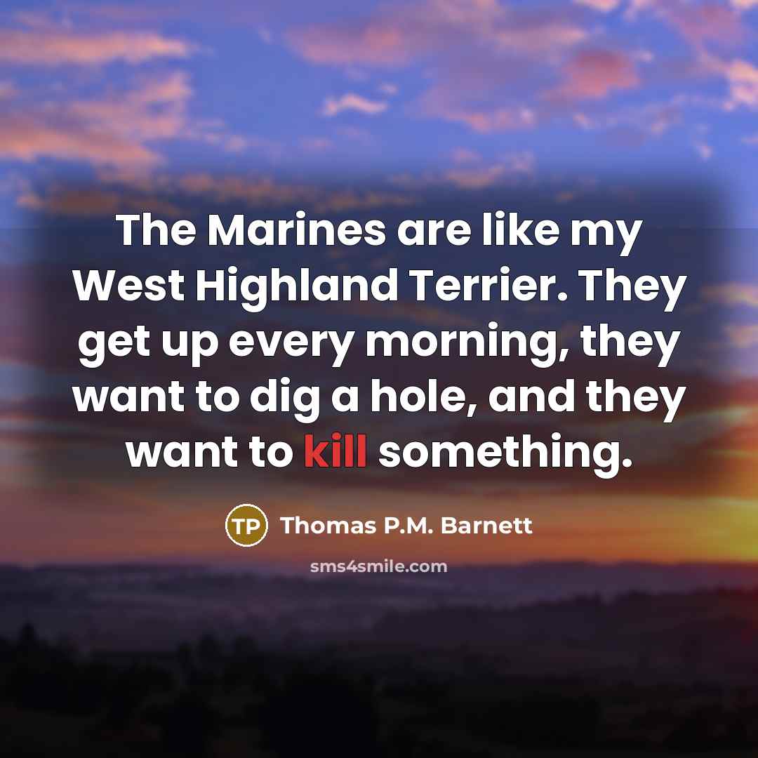 “The Marines are like my West Highland Terrier. They get…” quote by Thomas P.M. Barnett