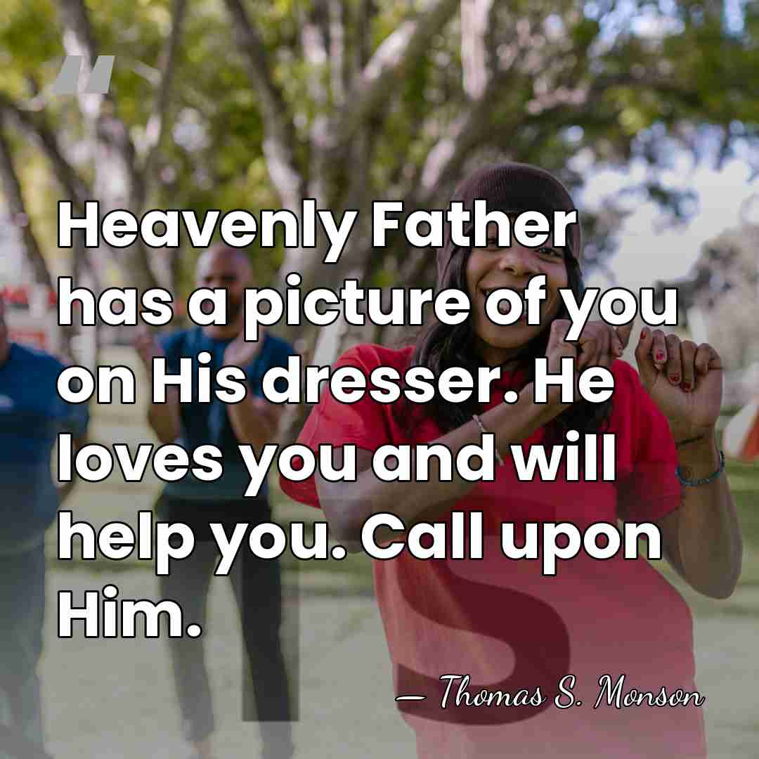 Heavenly Father has a picture of you on His dresser. He loves&hellip; - Thomas S. Monson