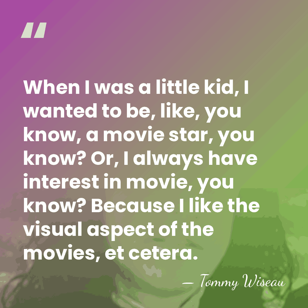 When I was a little kid, I wanted to be, like, you&hellip; - Tommy Wiseau