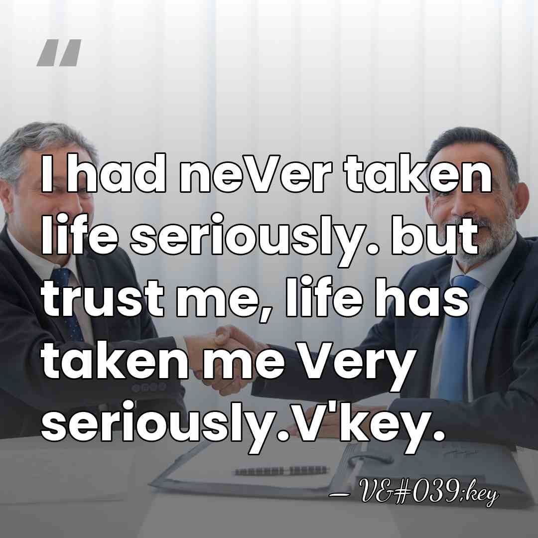 I had neVer taken life seriously. but trust me, life has taken&hellip; - V'key