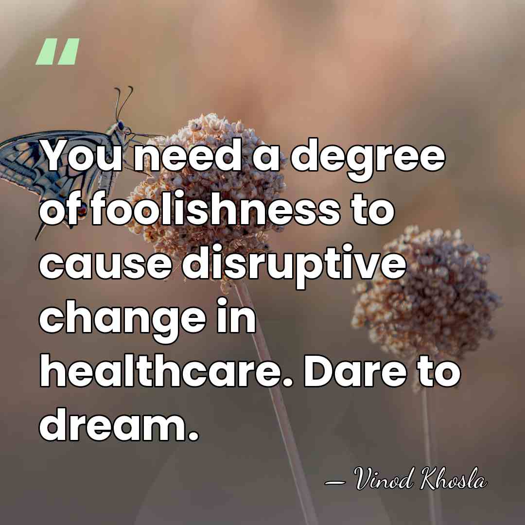 You need a degree of foolishness to cause disruptive change in healthcare.&hellip; - Vinod Khosla
