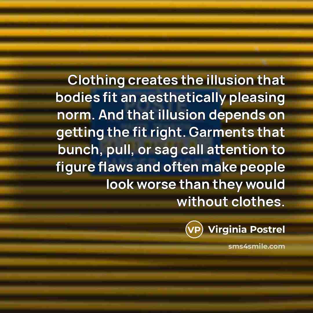 “Clothing creates the illusion that bodies fit an aesthetically pleasing…” quote by Virginia Postrel