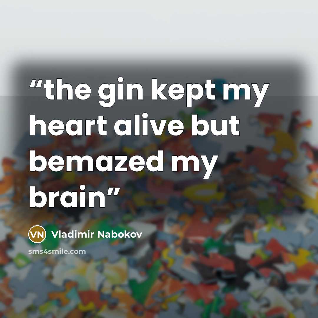 “the gin kept my heart alive but bemazed my brain” quote by Vladimir Nabokov