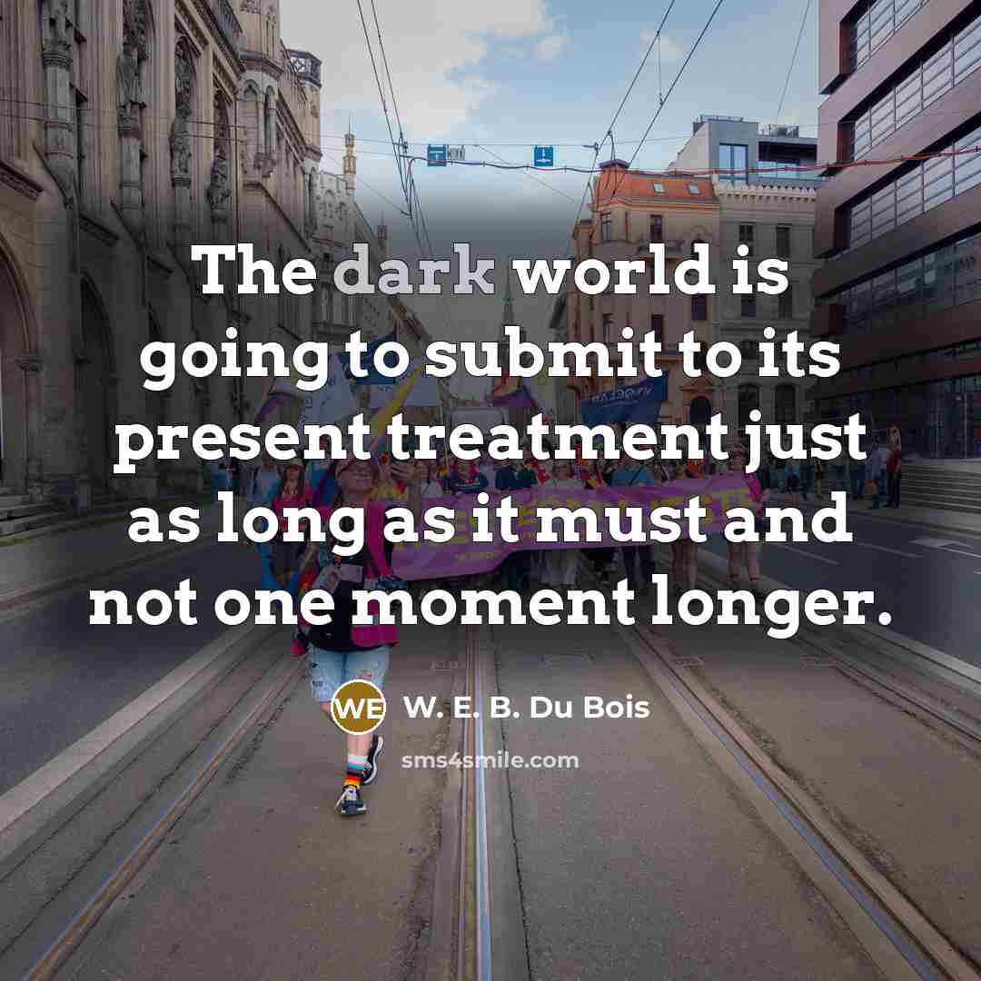 “The dark world is going to submit to its present…” quote by W. E. B. Du Bois