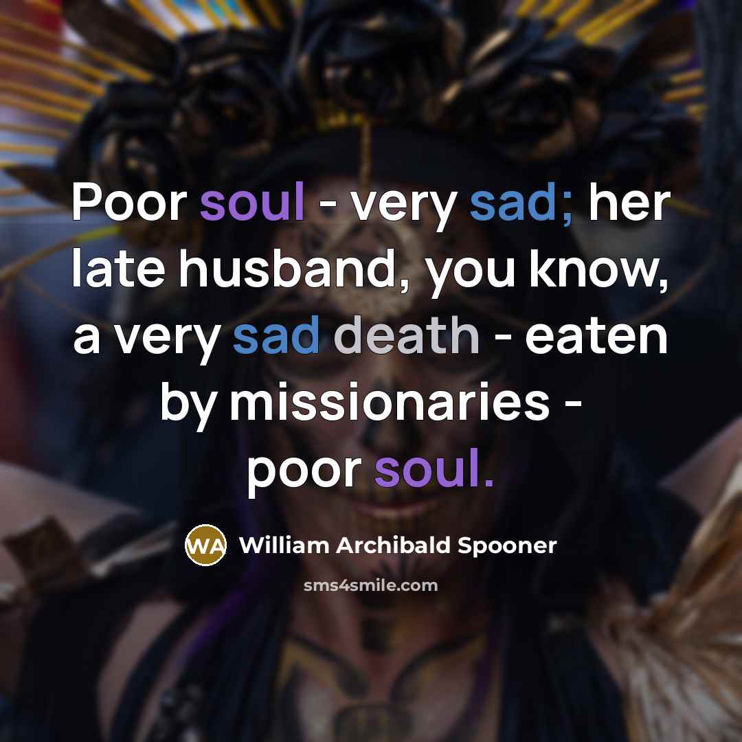 “Poor soul - very sad; her late husband, you know,…” quote by William Archibald Spooner