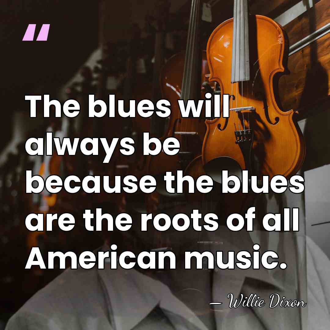 The blues will always be because the blues are the roots of&hellip; - Willie Dixon