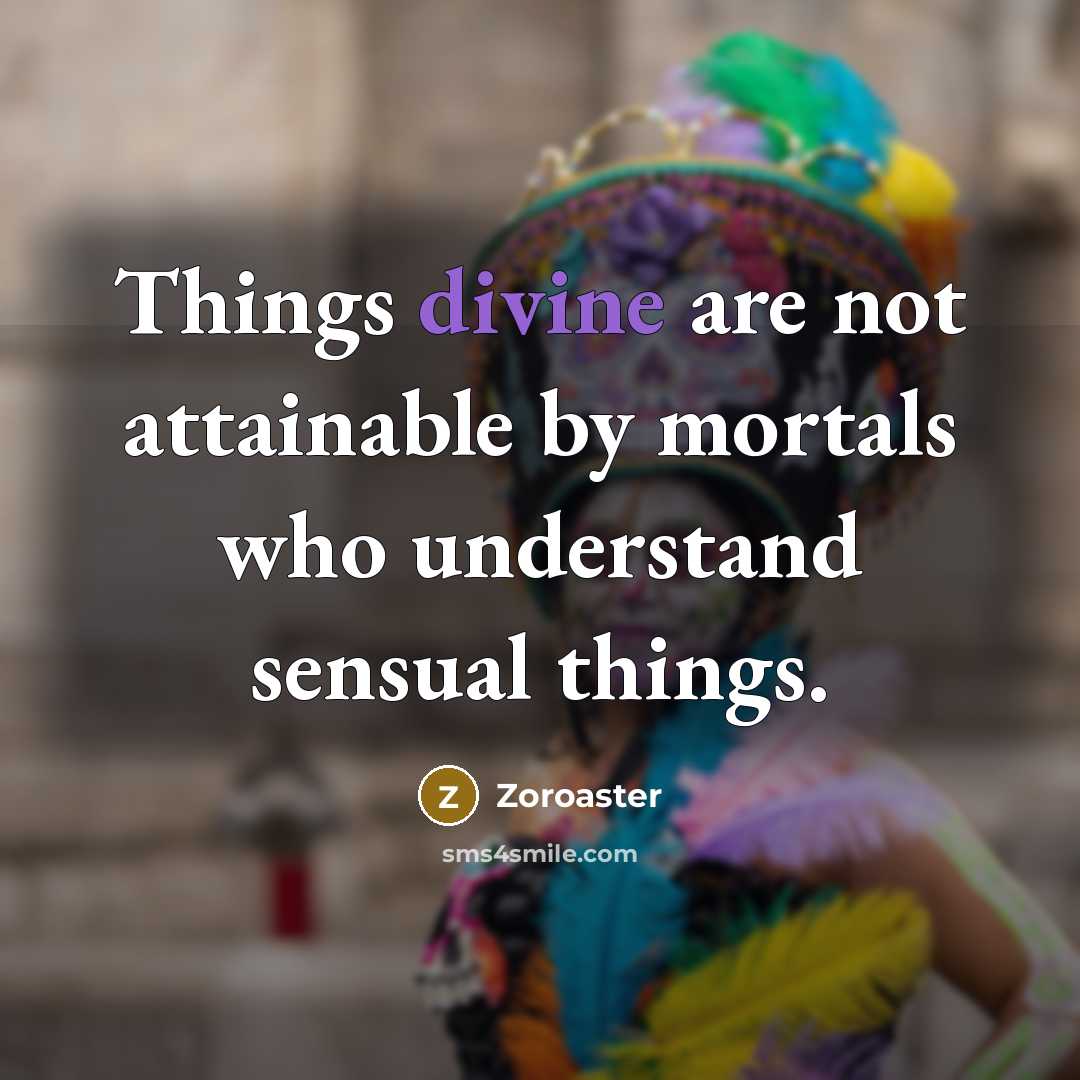 “Things divine are not attainable by mortals who understand sensual…” quote by Zoroaster