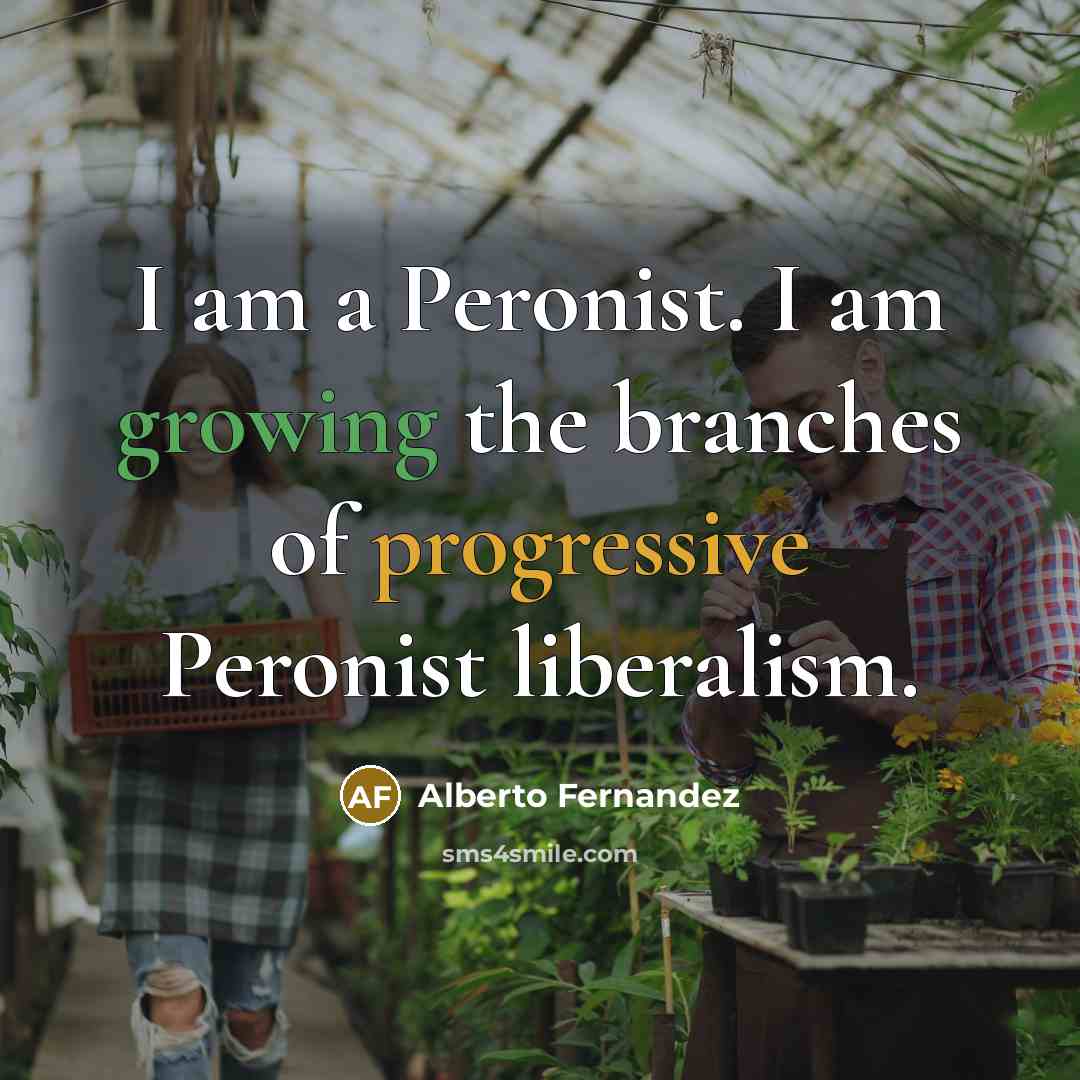 “I am a Peronist. I am growing the branches of…” quote by Alberto Fernandez