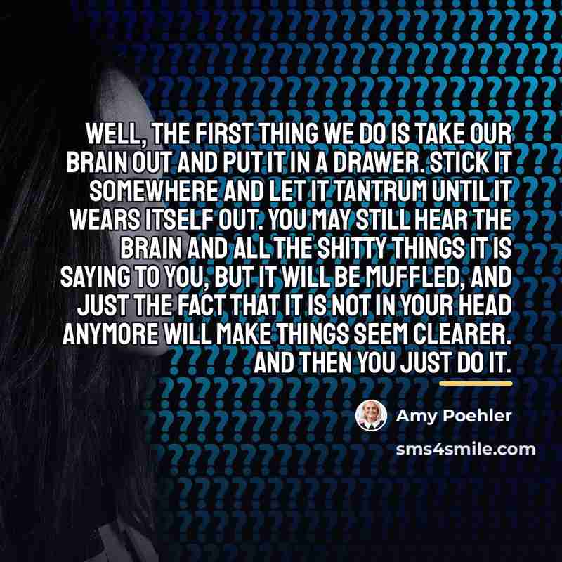 “Well, the first thing we do is take our brain…” quote by Amy Poehler