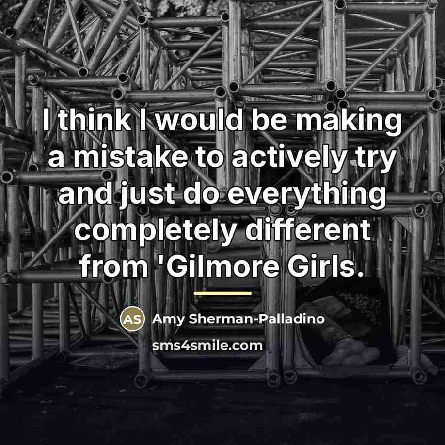 “I think I would be making a mistake to actively…” quote by Amy Sherman-Palladino