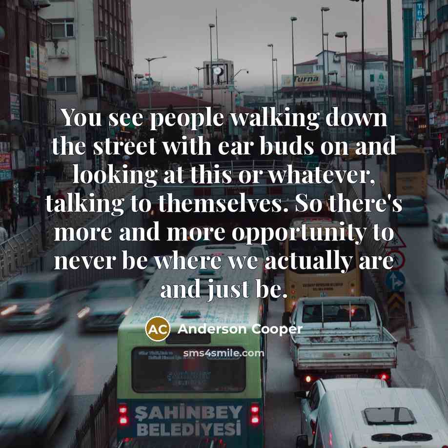 “You see people walking down the street with ear buds…” quote by Anderson Cooper