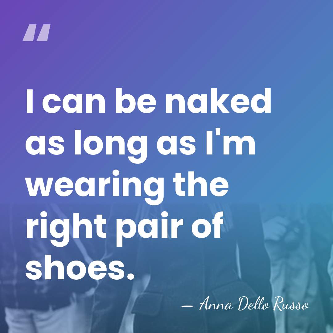 I can be naked as long as I'm wearing the right pair&hellip; - Anna Dello Russo