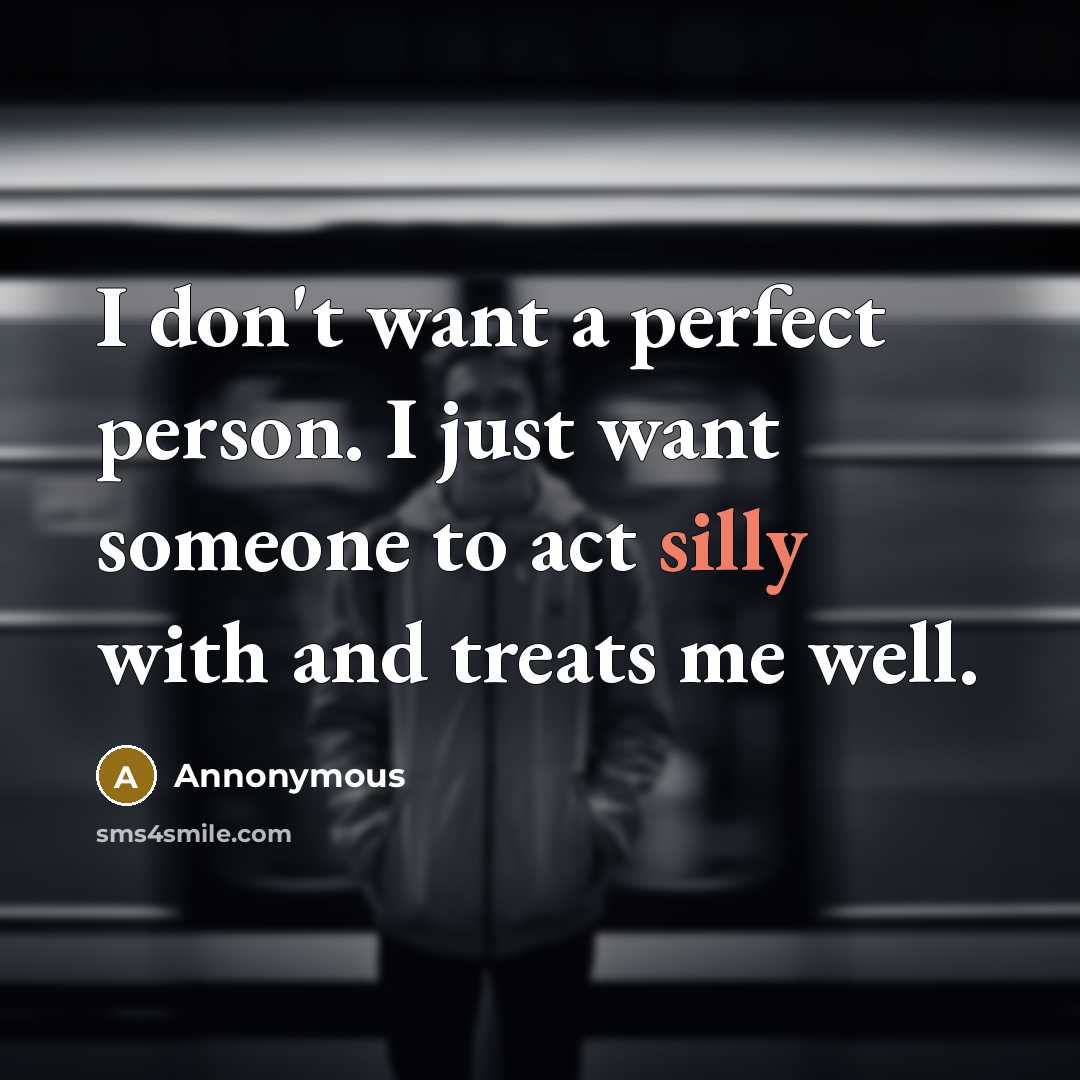 “I don't want a perfect person. I just want someone to act silly with and treats me well.” quote by Annonymous