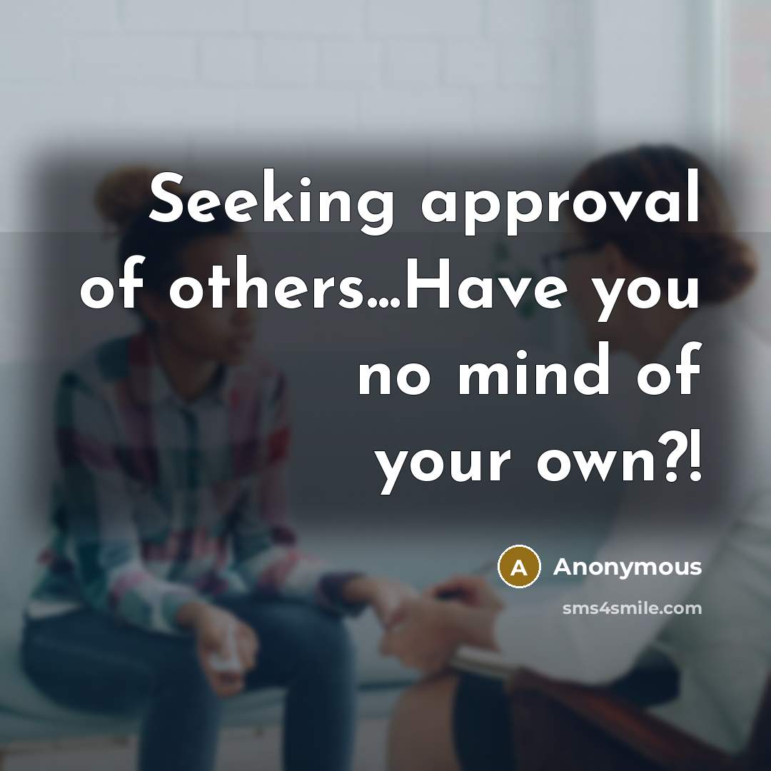 “Seeking approval of others...Have you no mind of your own?!…” quote by Anonymous