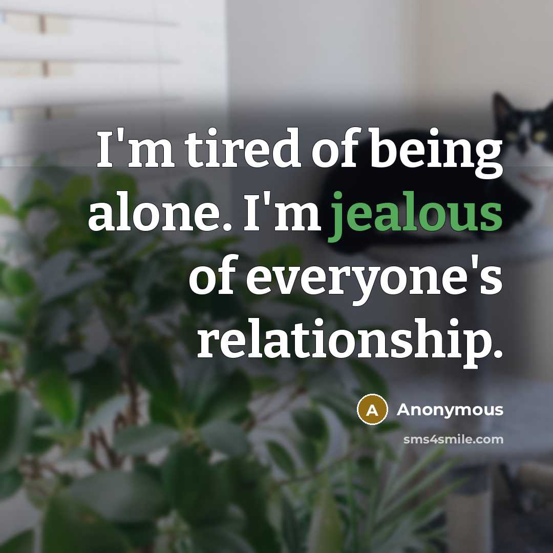 “I'm tired of being alone. I'm jealous of everyone's relationship.…” quote by Anonymous