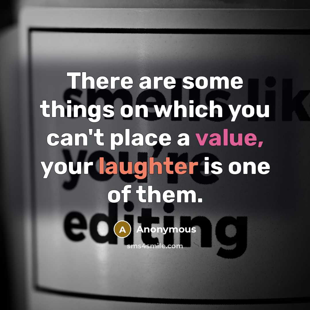 “There are some things on which you can't place a value, your laughter is one of them.” quote by Anonymous