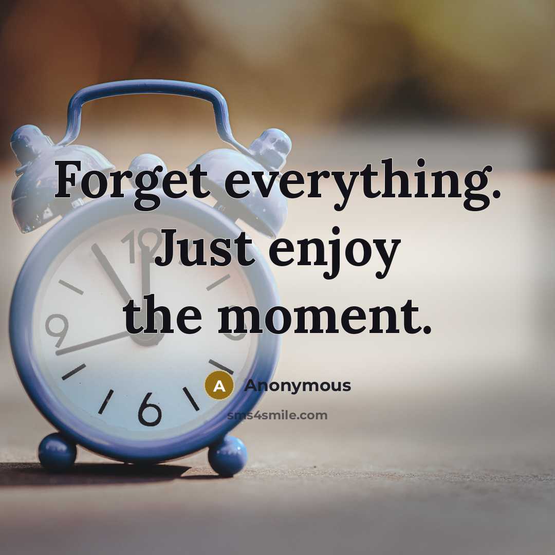 “Forget everything. Just enjoy the moment.” quote by Anonymous