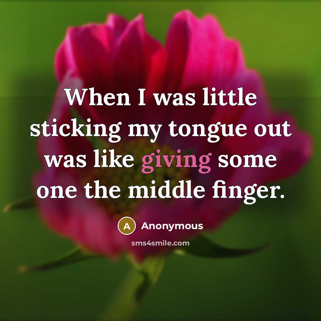 “When I was little sticking my tongue out was like giving some one the middle finger.” quote by Anonymous