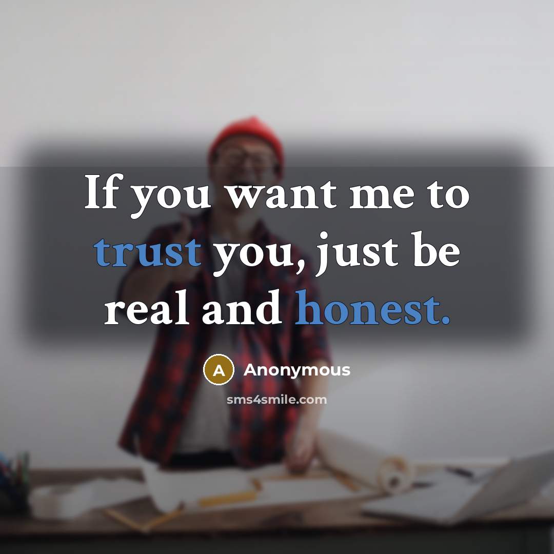 “If you want me to trust you, just be real and honest.” quote by Anonymous
