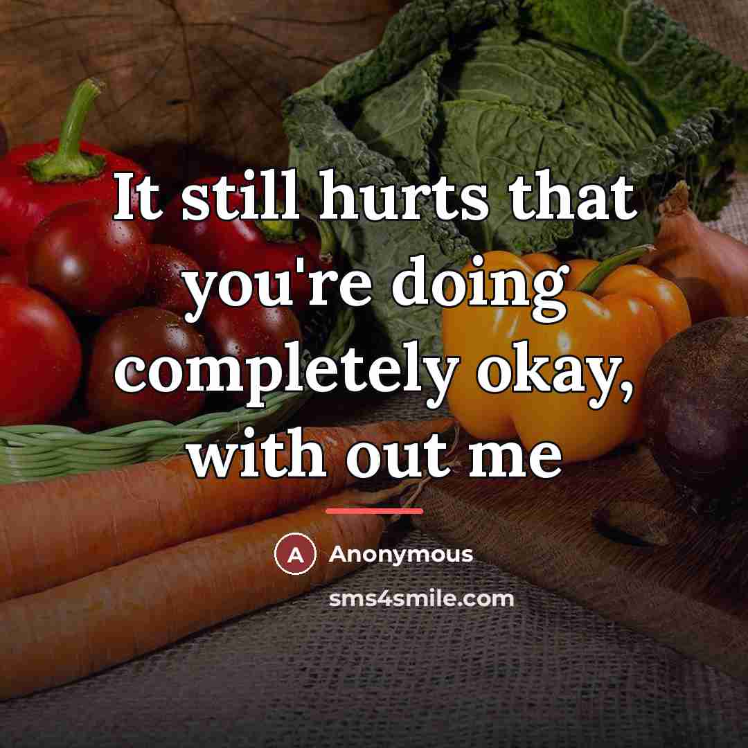 “It still hurts that you're doing completely okay, with out…” quote by Anonymous