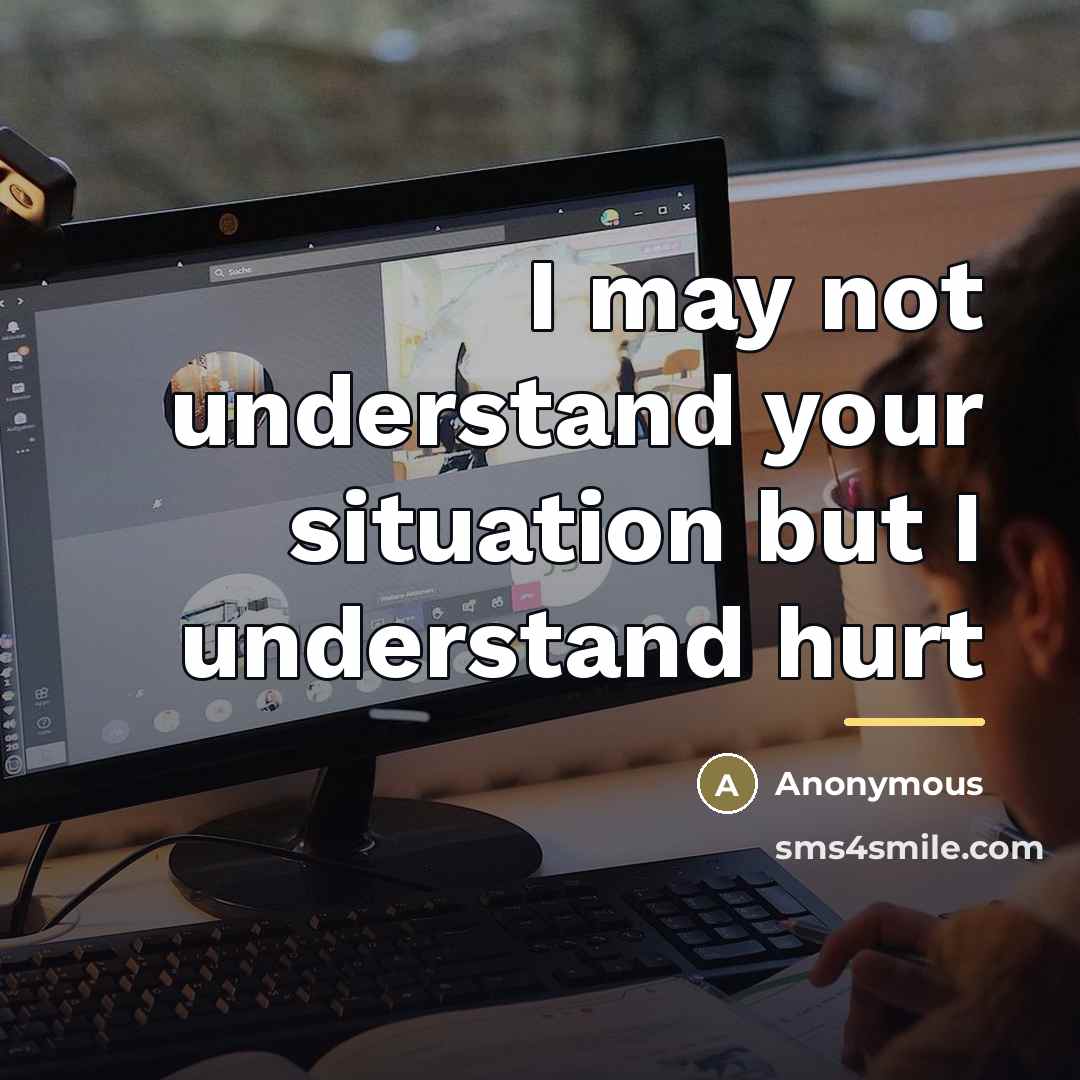 “I may not understand your situation but I understand hurt…” quote by Anonymous
