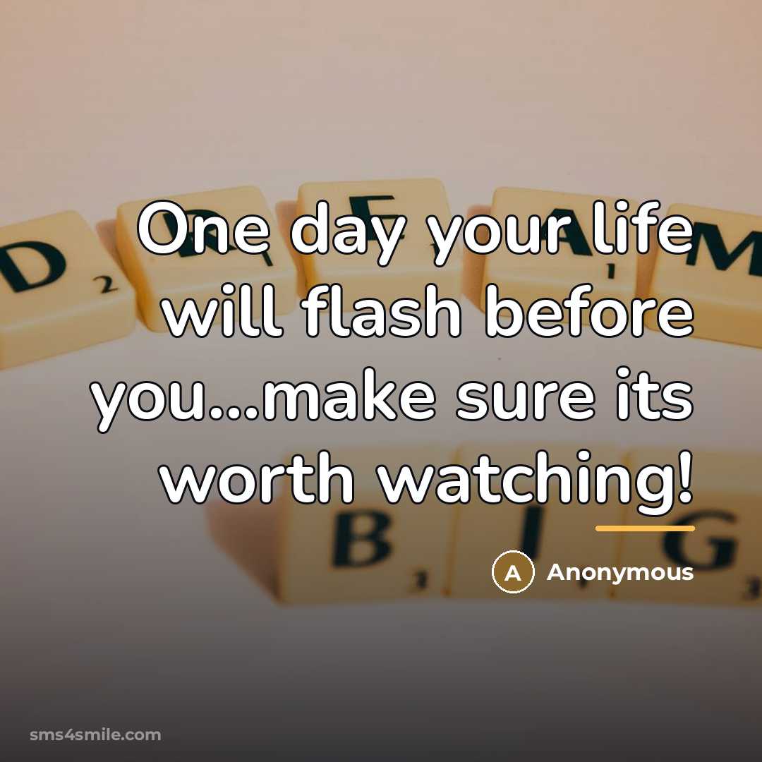 “One day your life will flash before you...make sure its…” quote by Anonymous