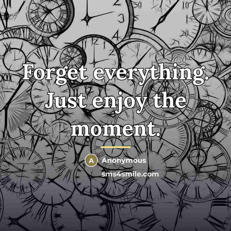 “Forget everything. Just enjoy the moment.…” quote by Anonymous