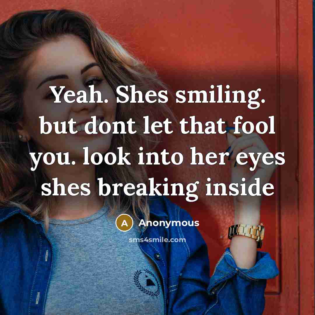 “Yeah. Shes smiling. but dont let that fool you. look into her eyes shes breaking inside” quote by Anonymous