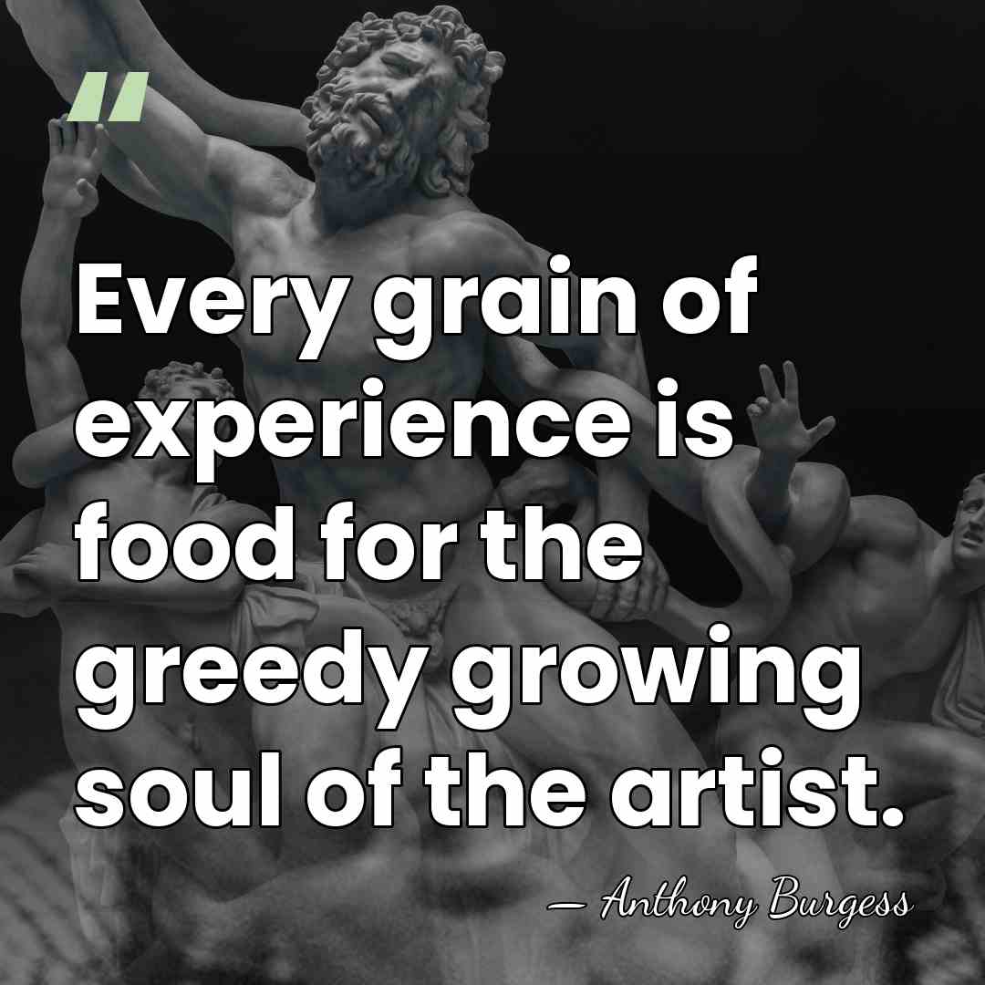 Every grain of experience is food for the greedy growing soul of&hellip; - Anthony Burgess
