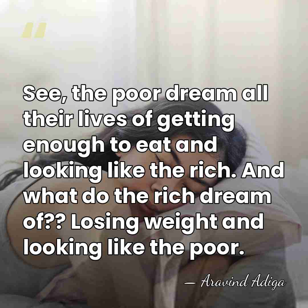 See, the poor dream all their lives of getting enough to eat&hellip; - Aravind Adiga