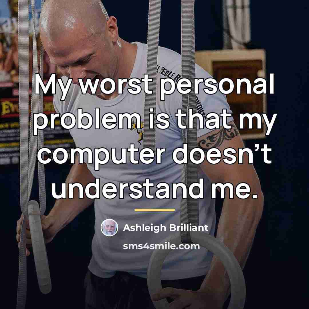 “My worst personal problem is that my computer doesn't understand…” quote by Ashleigh Brilliant