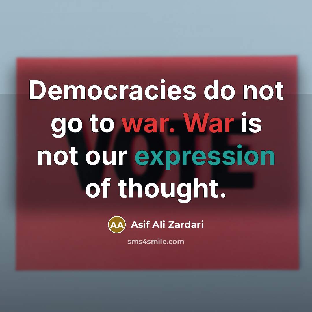 “Democracies do not go to war. War is not our…” quote by Asif Ali Zardari