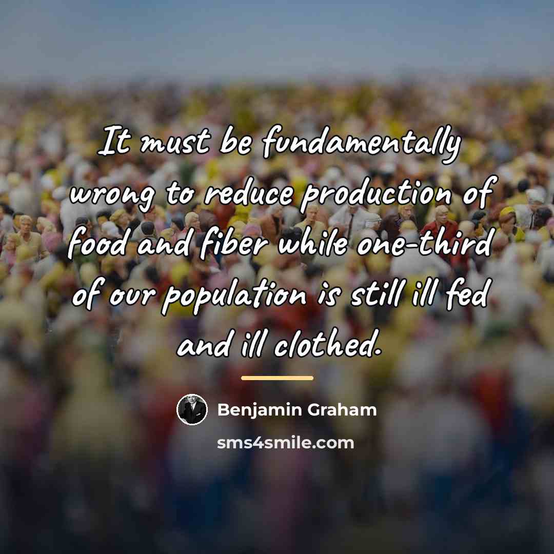 “It must be fundamentally wrong to reduce production of food…” quote by Benjamin Graham
