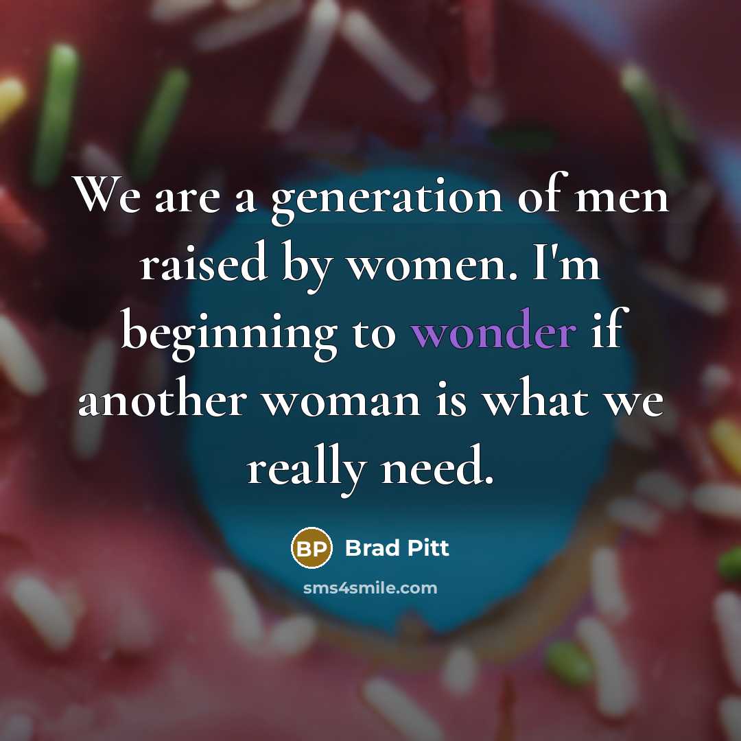 “We are a generation of men raised by women. I'm…” quote by Brad Pitt
