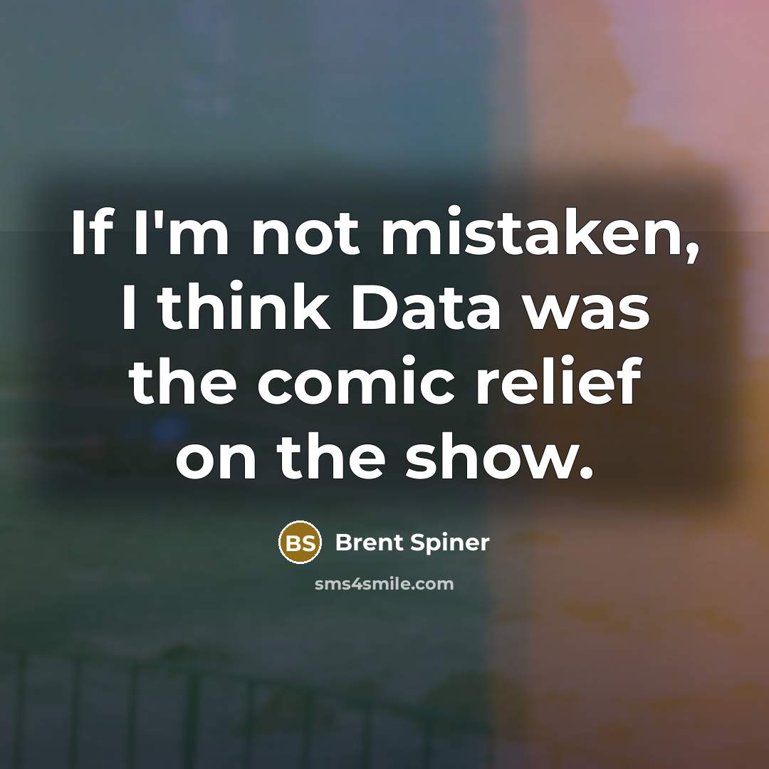 “If I'm not mistaken, I think Data was the comic…” quote by Brent Spiner
