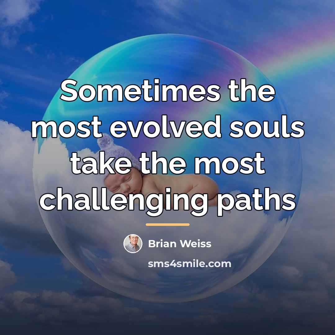 “Sometimes the most evolved souls take the most challenging paths…” quote by Brian Weiss