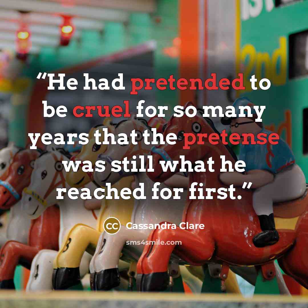 “He had pretended to be cruel for so many years that the pretense was still what he reached for first.” quote by Cassandra Clare