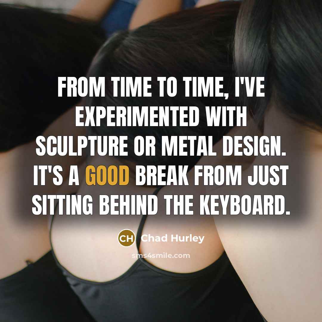 “From time to time, I've experimented with sculpture or metal…” quote by Chad Hurley