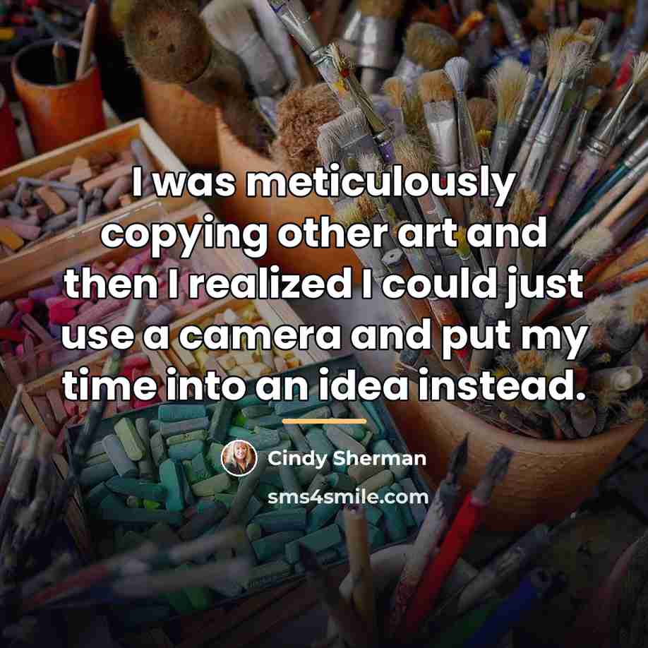 “I was meticulously copying other art and then I realized…” quote by Cindy Sherman
