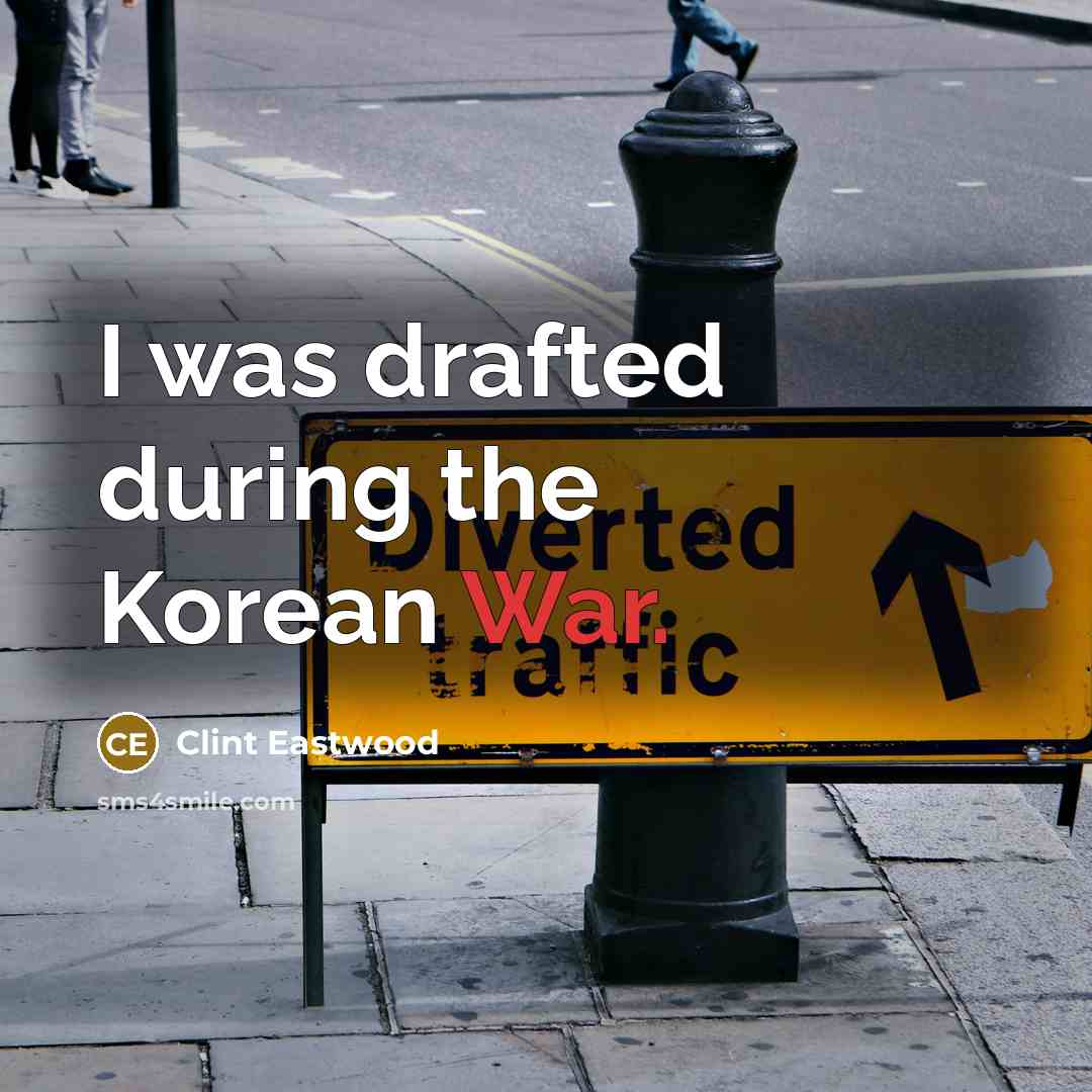 “I was drafted during the Korean War.” quote by Clint Eastwood