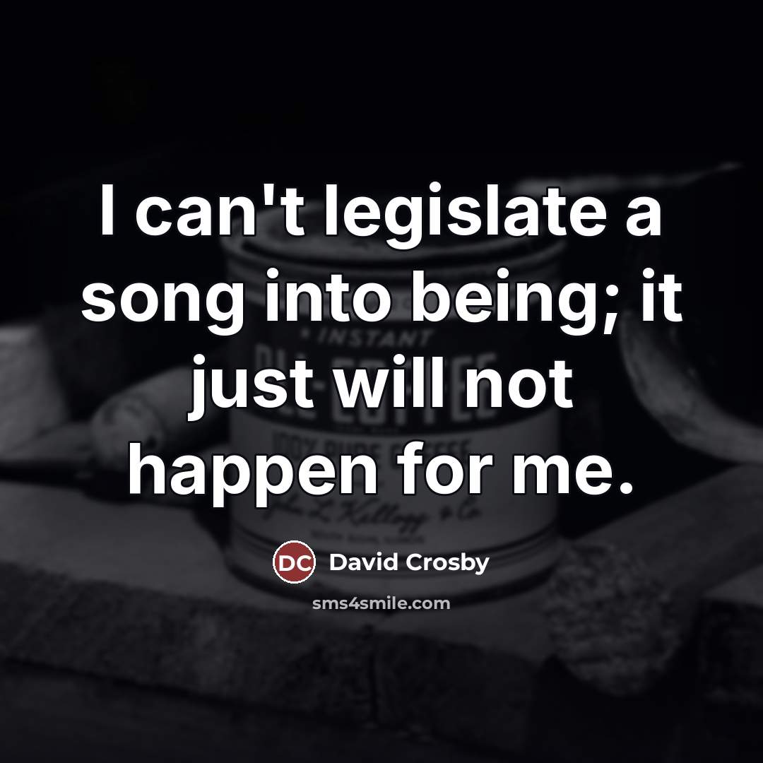 “I can't legislate a song into being; it just will…” quote by David Crosby