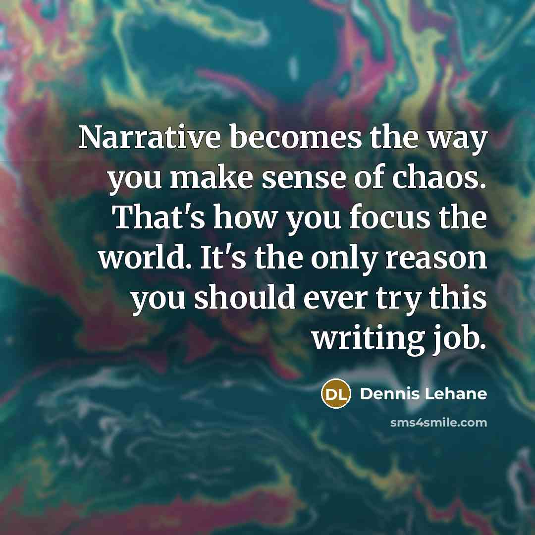“Narrative becomes the way you make sense of chaos. That's…” quote by Dennis Lehane