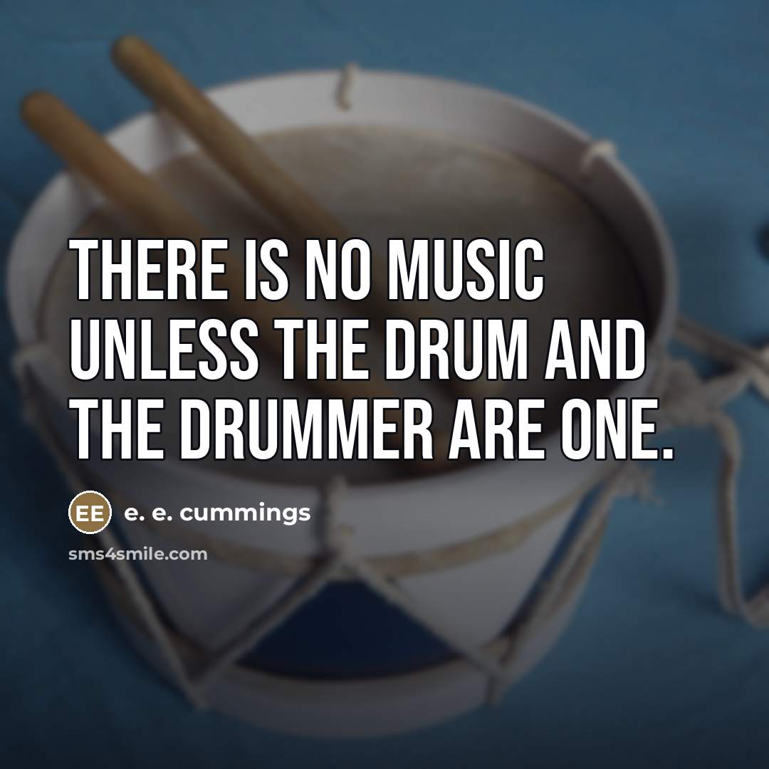“There is no music unless the drum and the drummer…” quote by e. e. cummings