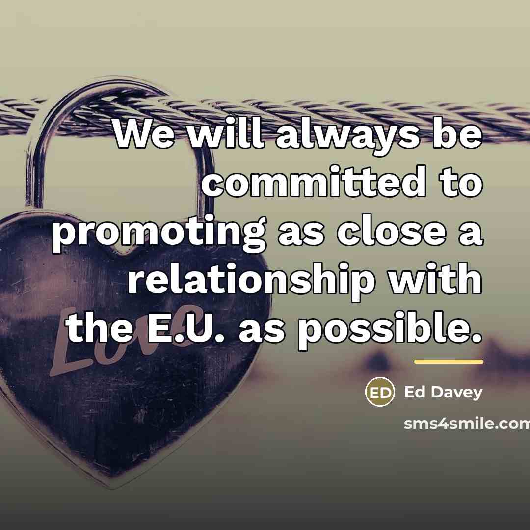 “We will always be committed to promoting as close a…” quote by Ed Davey