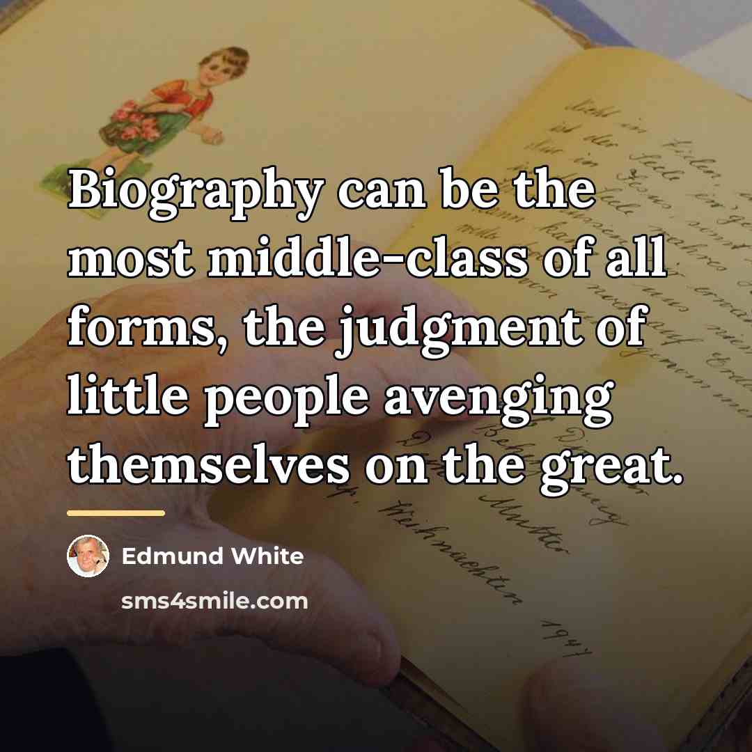 “Biography can be the most middle-class of all forms, the…” quote by Edmund White