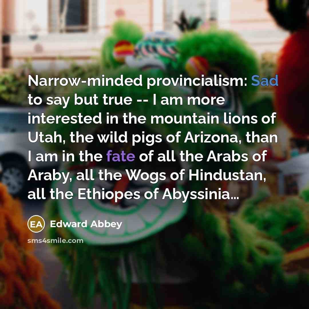 “Narrow-minded provincialism: Sad to say but true -- I am…” quote by Edward Abbey